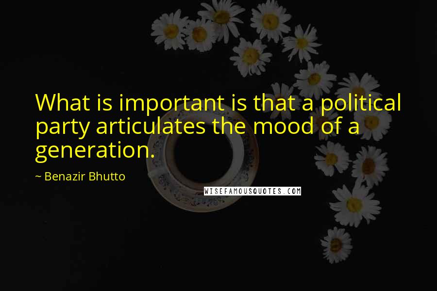 Benazir Bhutto Quotes: What is important is that a political party articulates the mood of a generation.