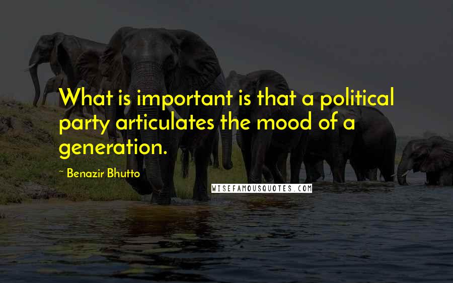 Benazir Bhutto Quotes: What is important is that a political party articulates the mood of a generation.