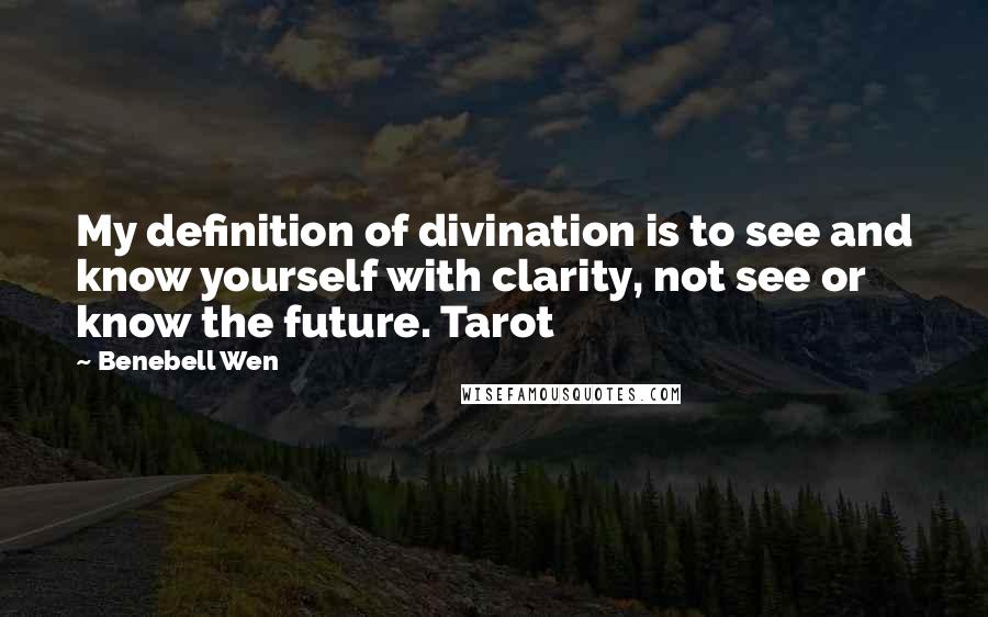 Benebell Wen Quotes: My definition of divination is to see and know yourself with clarity, not see or know the future. Tarot