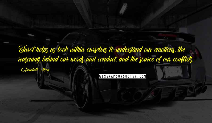 Benebell Wen Quotes: Tarot helps us look within ourselves to understand our emotions, the reasoning behind our words and conduct, and the source of our conflicts.