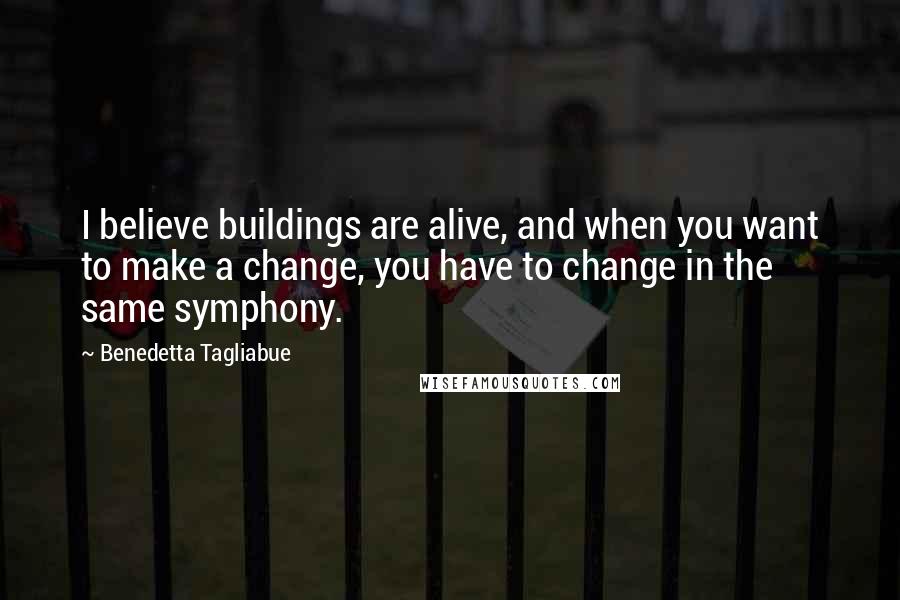 Benedetta Tagliabue Quotes: I believe buildings are alive, and when you want to make a change, you have to change in the same symphony.