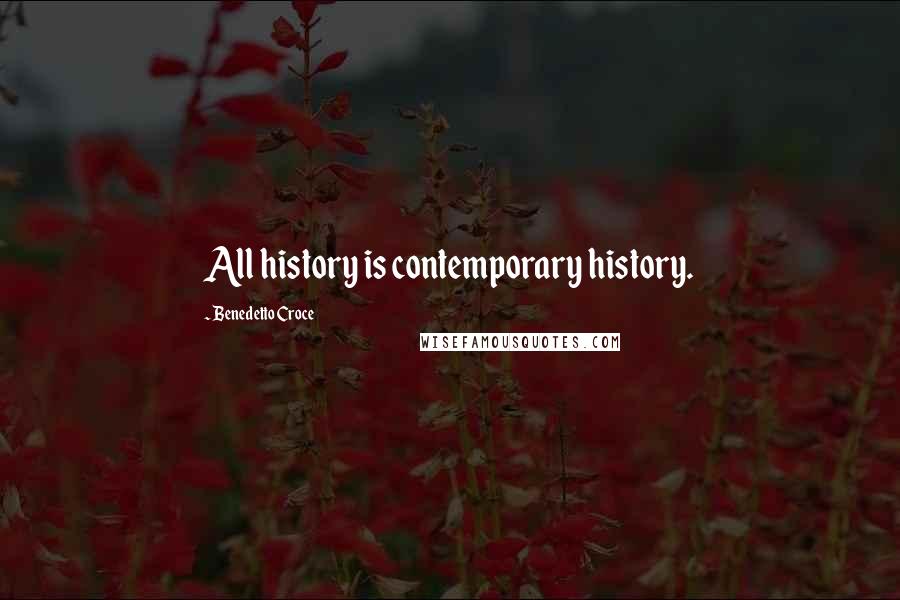 Benedetto Croce Quotes: All history is contemporary history.