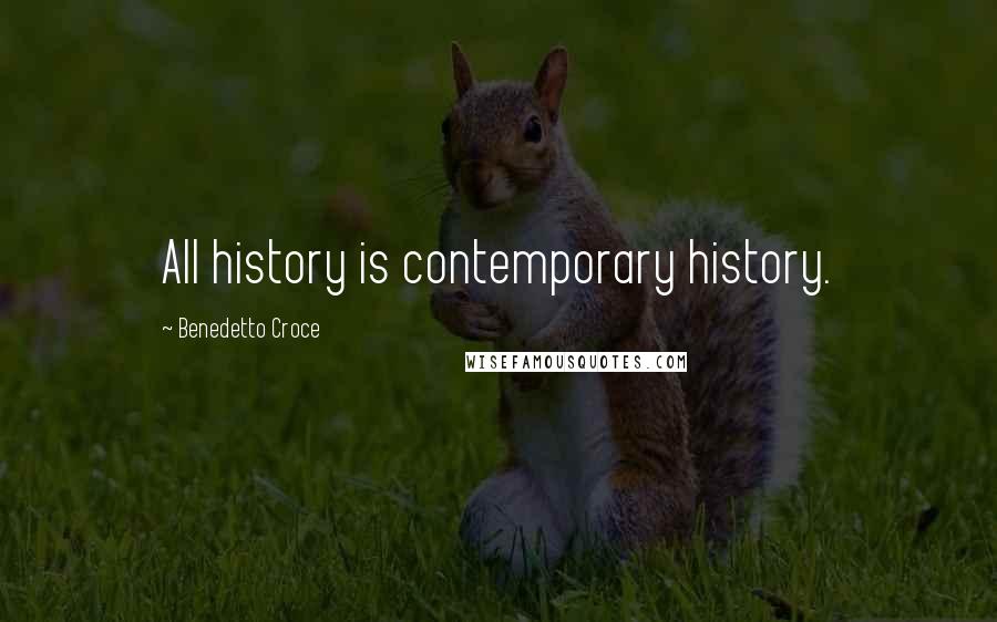 Benedetto Croce Quotes: All history is contemporary history.