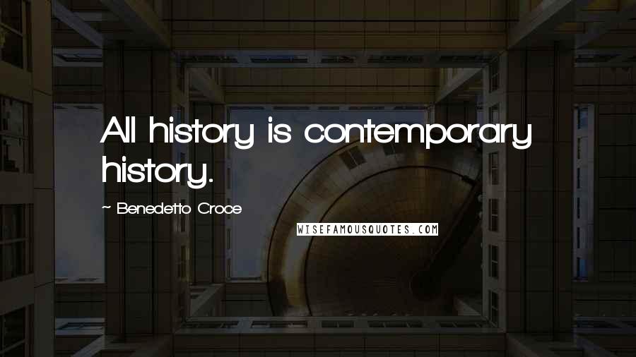 Benedetto Croce Quotes: All history is contemporary history.