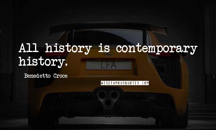 Benedetto Croce Quotes: All history is contemporary history.