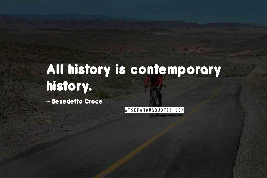 Benedetto Croce Quotes: All history is contemporary history.