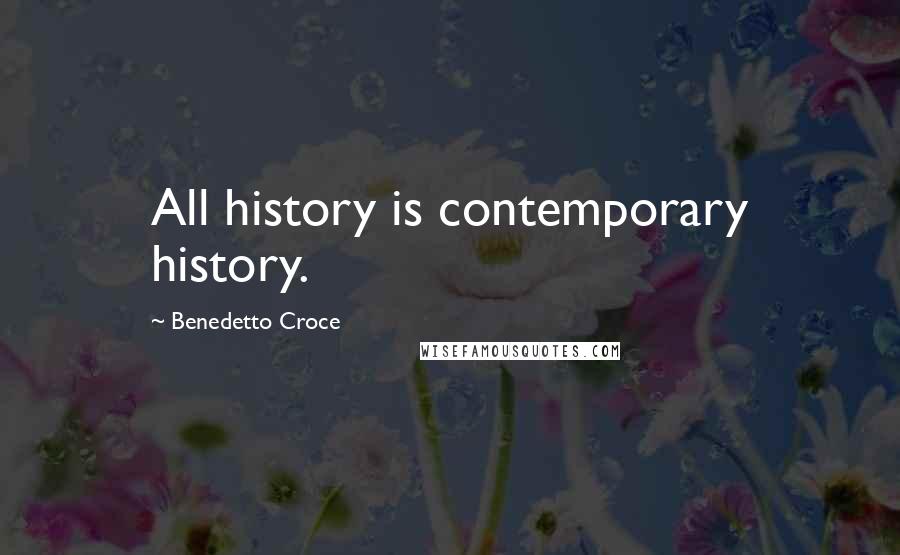 Benedetto Croce Quotes: All history is contemporary history.