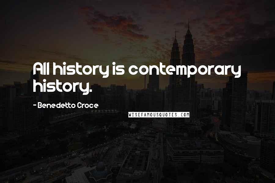 Benedetto Croce Quotes: All history is contemporary history.