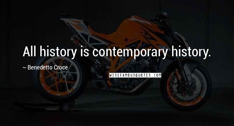 Benedetto Croce Quotes: All history is contemporary history.