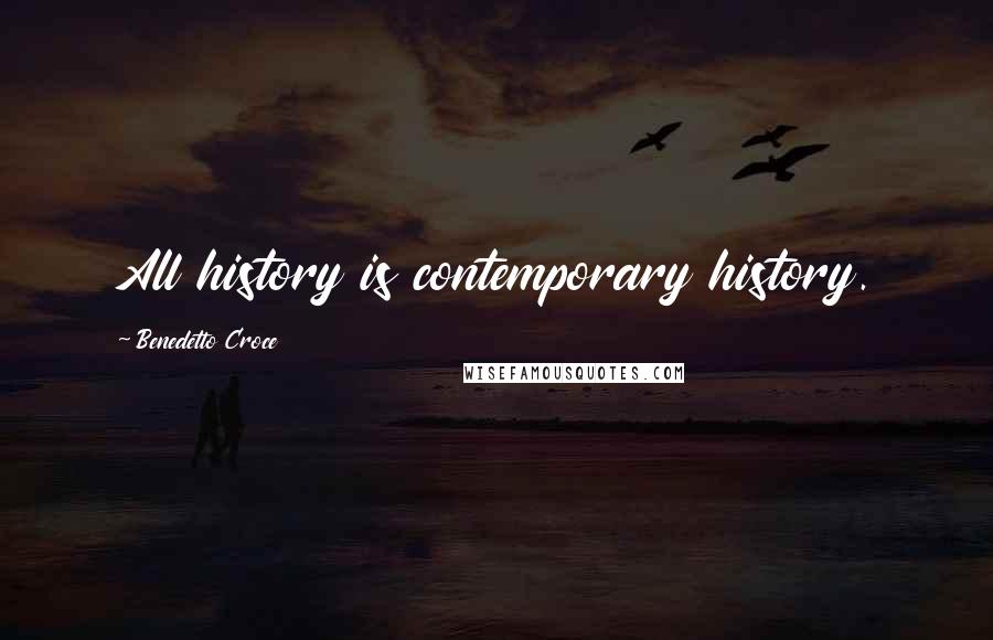 Benedetto Croce Quotes: All history is contemporary history.