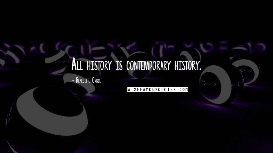 Benedetto Croce Quotes: All history is contemporary history.