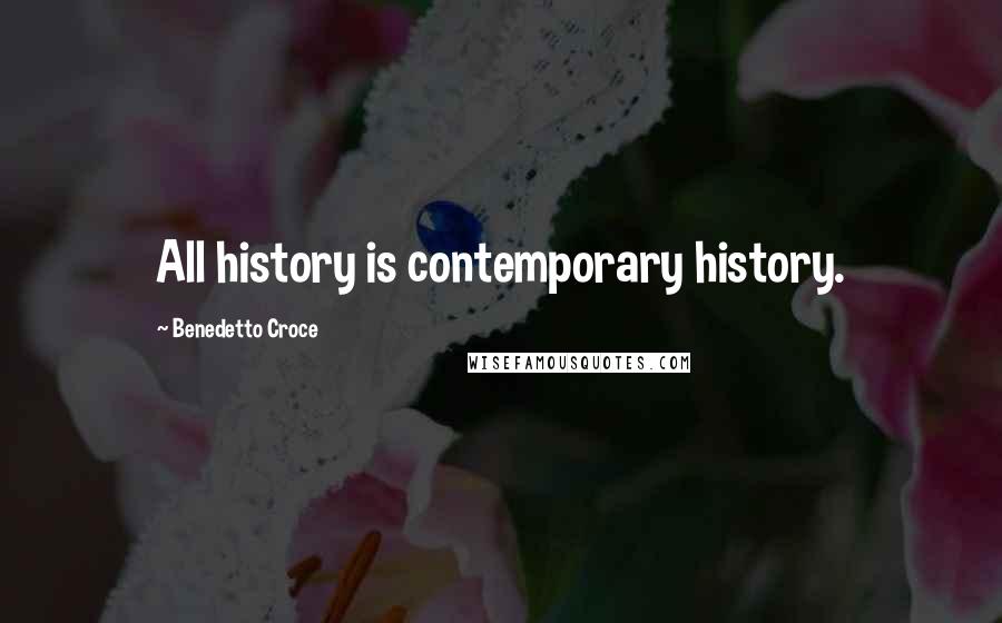 Benedetto Croce Quotes: All history is contemporary history.