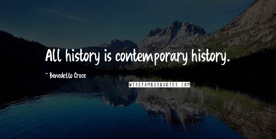 Benedetto Croce Quotes: All history is contemporary history.