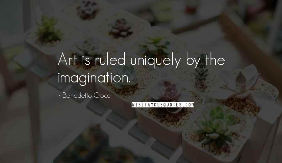 Benedetto Croce Quotes: Art is ruled uniquely by the imagination.