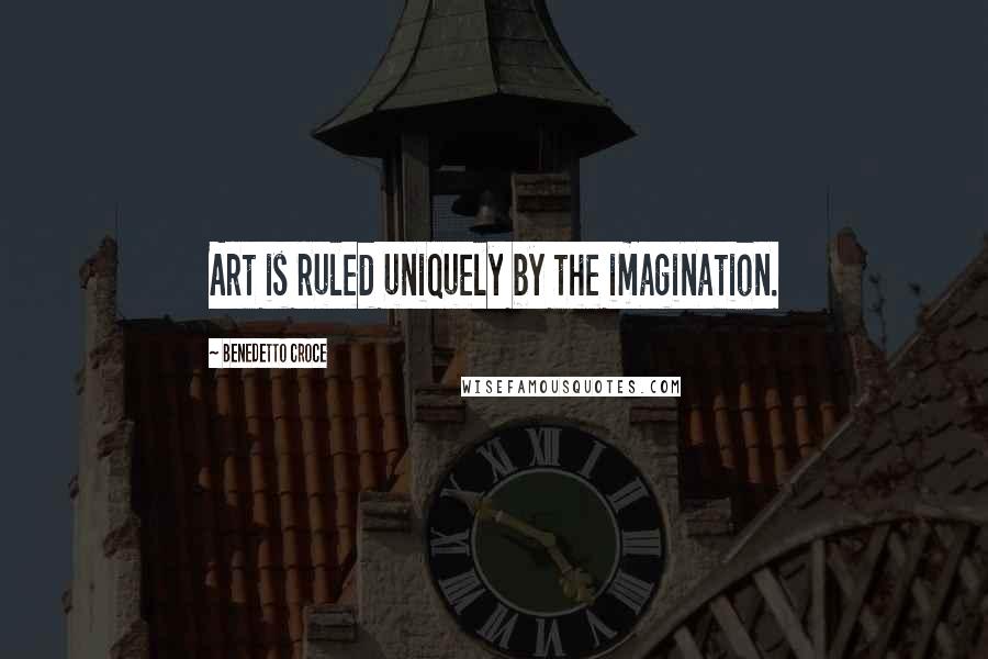 Benedetto Croce Quotes: Art is ruled uniquely by the imagination.