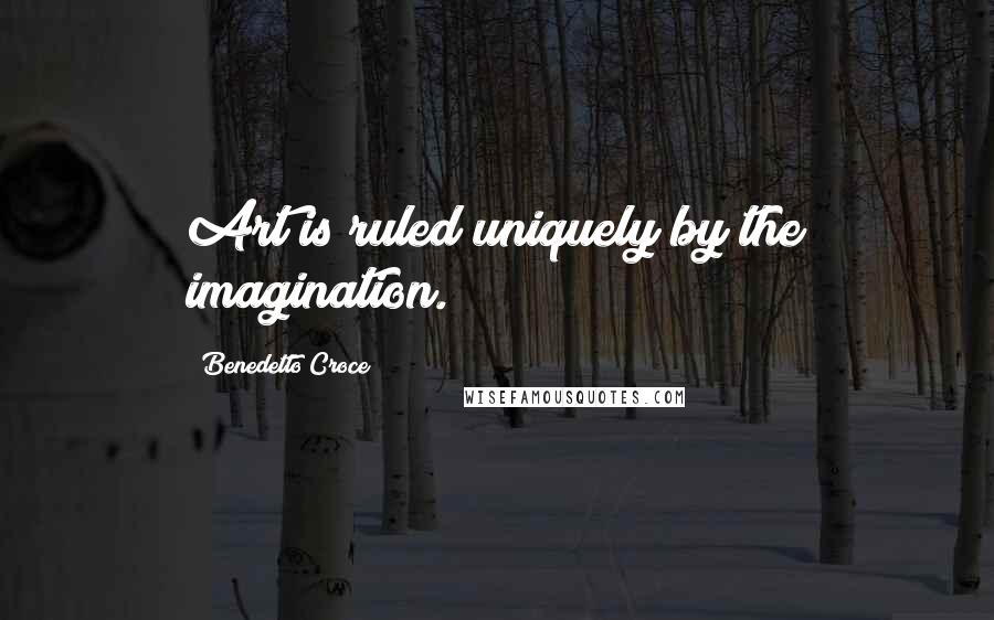 Benedetto Croce Quotes: Art is ruled uniquely by the imagination.