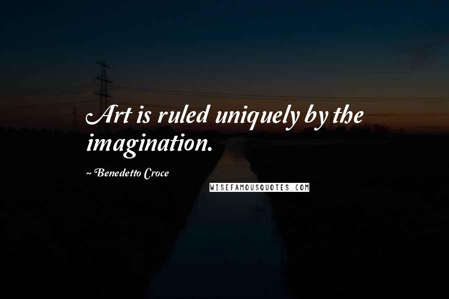 Benedetto Croce Quotes: Art is ruled uniquely by the imagination.