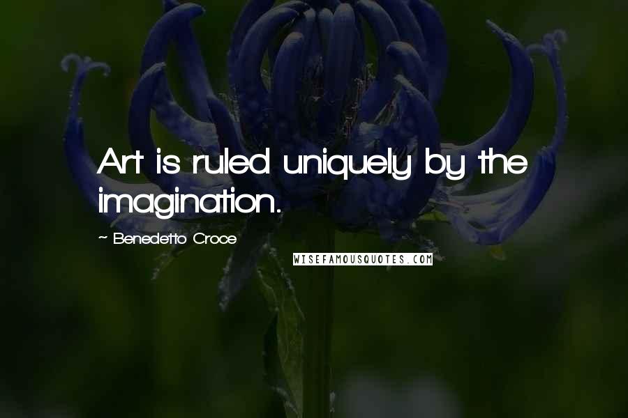 Benedetto Croce Quotes: Art is ruled uniquely by the imagination.