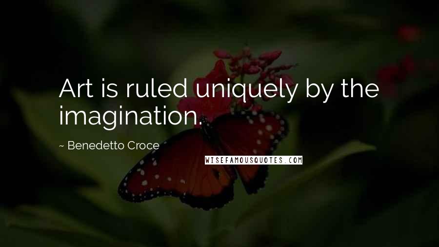 Benedetto Croce Quotes: Art is ruled uniquely by the imagination.