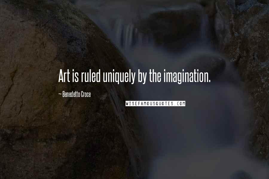 Benedetto Croce Quotes: Art is ruled uniquely by the imagination.