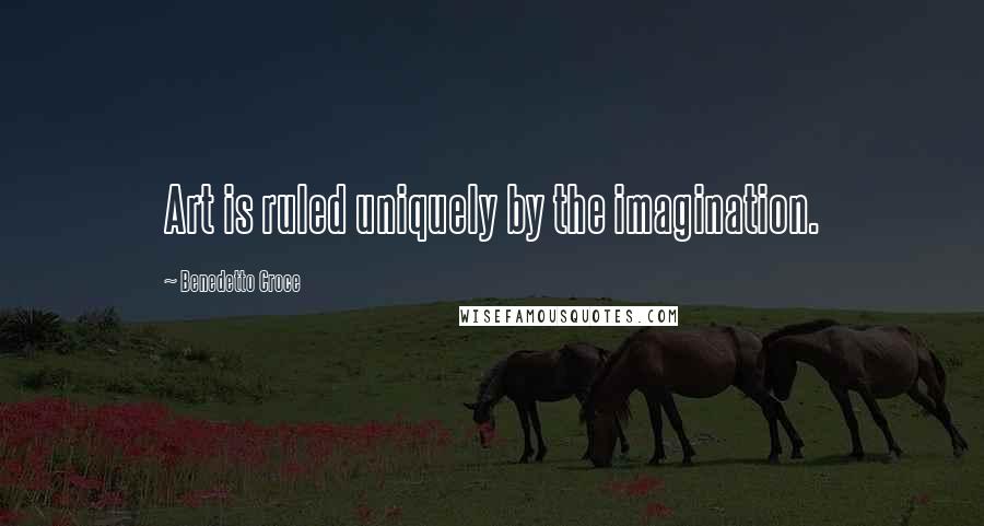 Benedetto Croce Quotes: Art is ruled uniquely by the imagination.