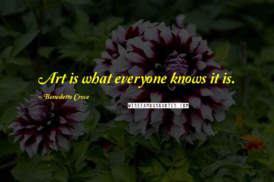 Benedetto Croce Quotes: Art is what everyone knows it is.