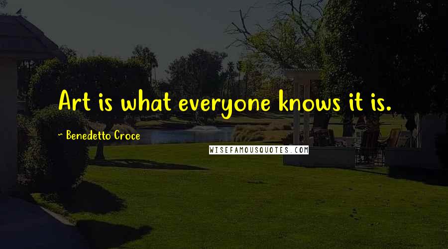 Benedetto Croce Quotes: Art is what everyone knows it is.