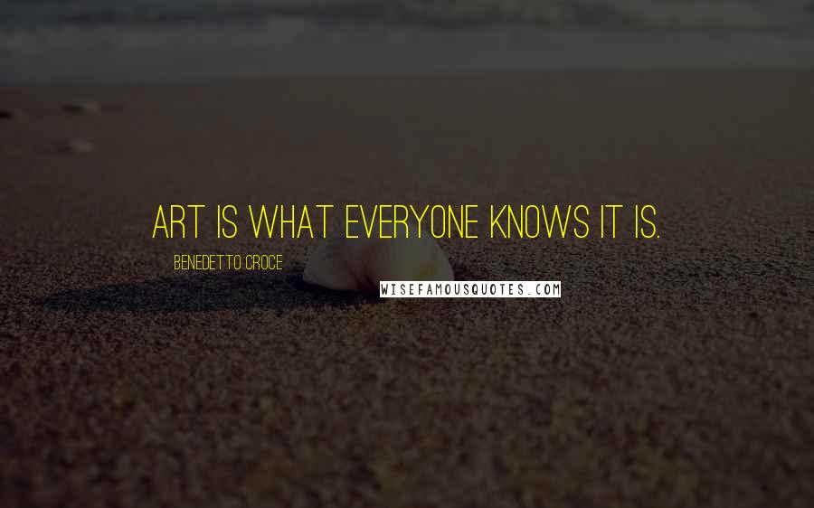 Benedetto Croce Quotes: Art is what everyone knows it is.