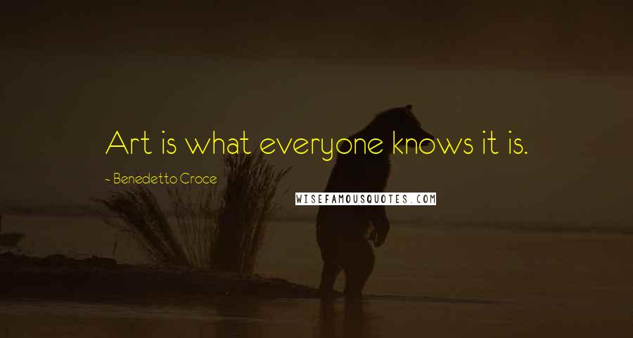 Benedetto Croce Quotes: Art is what everyone knows it is.