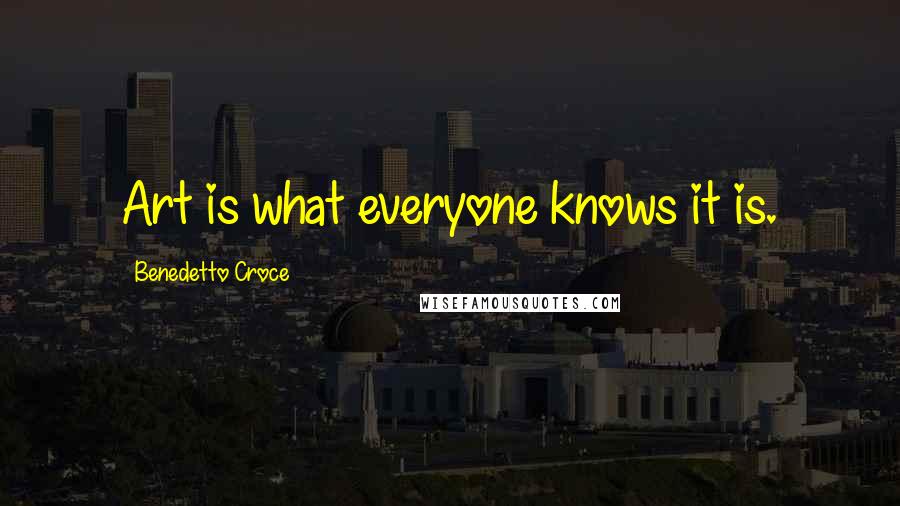 Benedetto Croce Quotes: Art is what everyone knows it is.