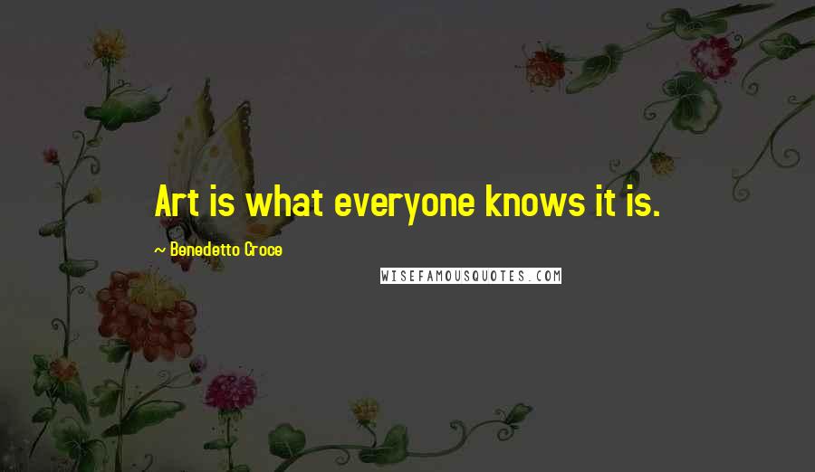 Benedetto Croce Quotes: Art is what everyone knows it is.
