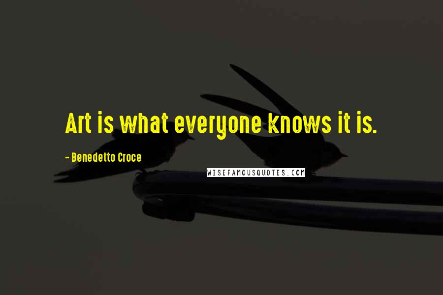 Benedetto Croce Quotes: Art is what everyone knows it is.