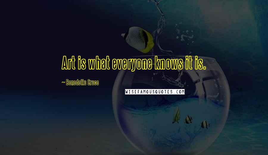 Benedetto Croce Quotes: Art is what everyone knows it is.