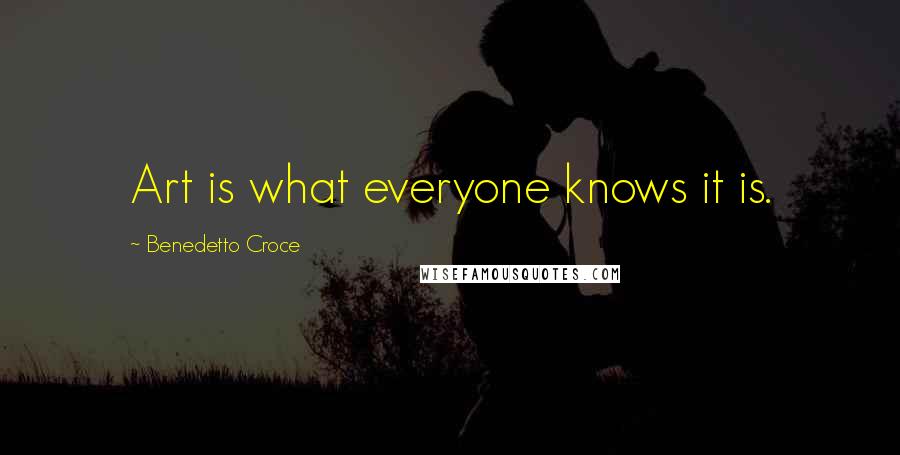 Benedetto Croce Quotes: Art is what everyone knows it is.