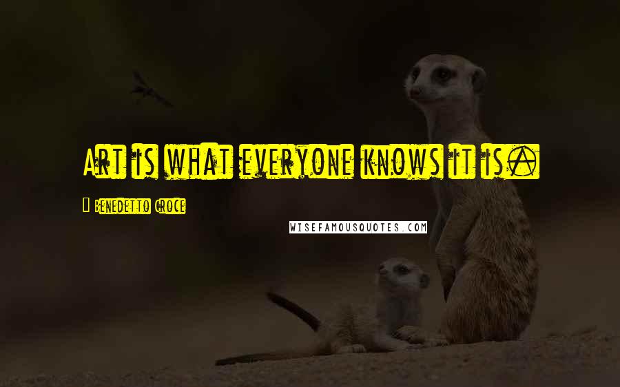 Benedetto Croce Quotes: Art is what everyone knows it is.