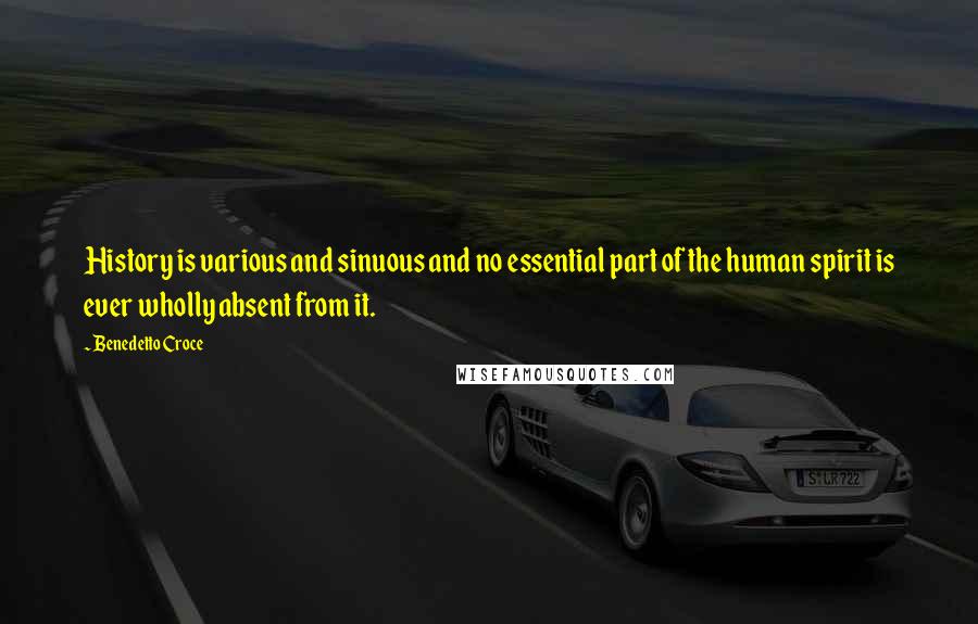 Benedetto Croce Quotes: History is various and sinuous and no essential part of the human spirit is ever wholly absent from it.