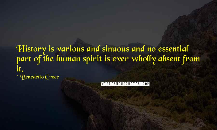 Benedetto Croce Quotes: History is various and sinuous and no essential part of the human spirit is ever wholly absent from it.