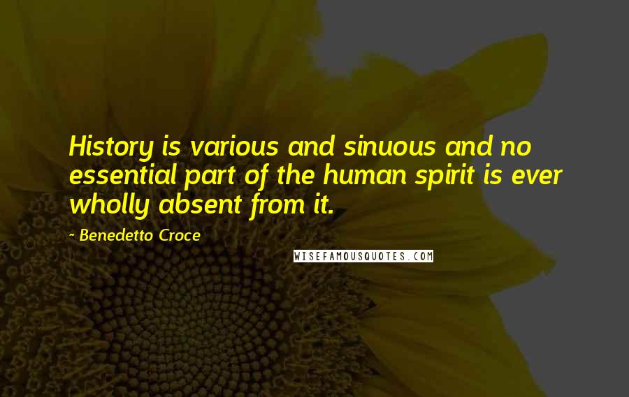 Benedetto Croce Quotes: History is various and sinuous and no essential part of the human spirit is ever wholly absent from it.