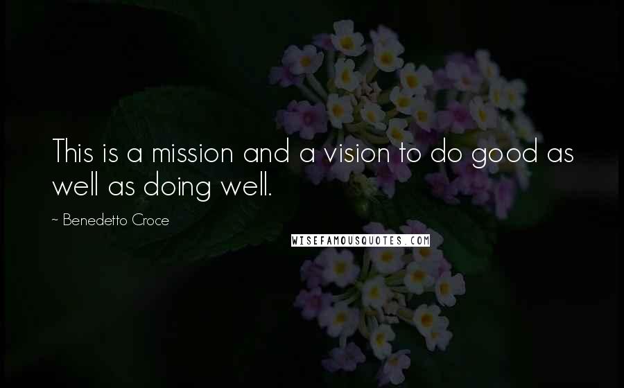 Benedetto Croce Quotes: This is a mission and a vision to do good as well as doing well.