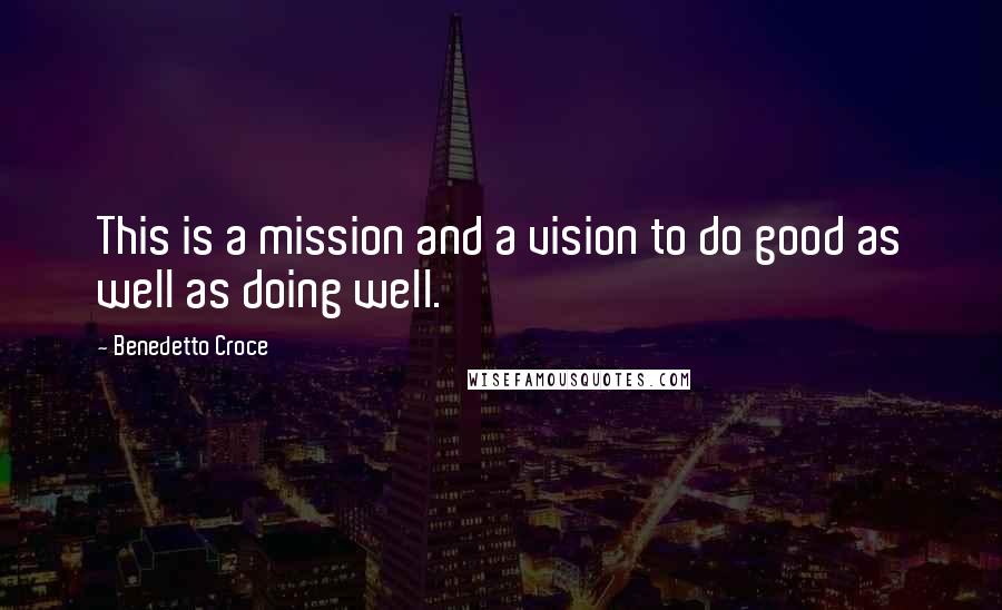 Benedetto Croce Quotes: This is a mission and a vision to do good as well as doing well.