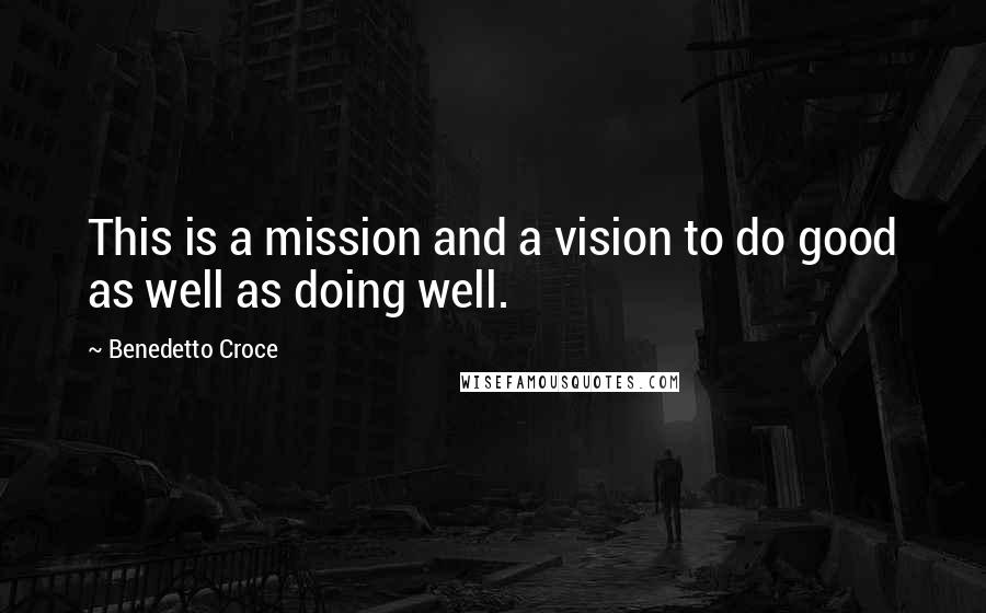 Benedetto Croce Quotes: This is a mission and a vision to do good as well as doing well.