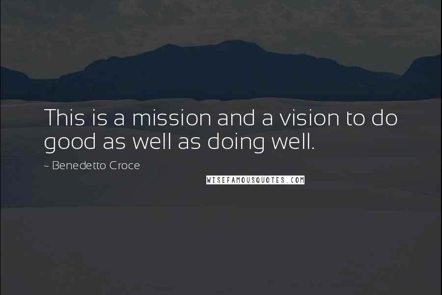 Benedetto Croce Quotes: This is a mission and a vision to do good as well as doing well.