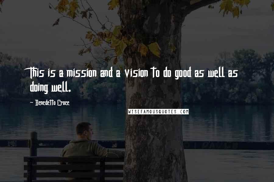 Benedetto Croce Quotes: This is a mission and a vision to do good as well as doing well.