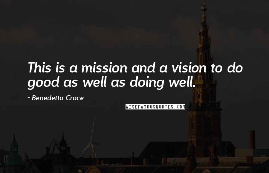 Benedetto Croce Quotes: This is a mission and a vision to do good as well as doing well.