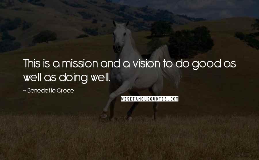 Benedetto Croce Quotes: This is a mission and a vision to do good as well as doing well.