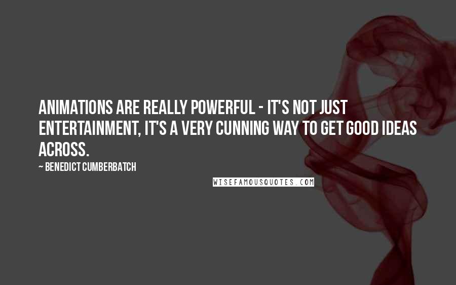 Benedict Cumberbatch Quotes: Animations are really powerful - it's not just entertainment, it's a very cunning way to get good ideas across.
