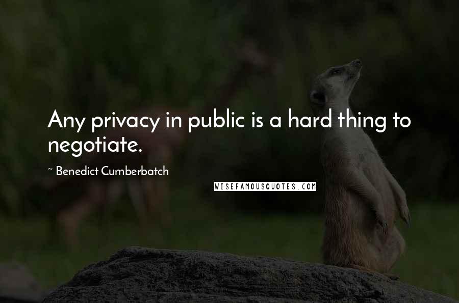 Benedict Cumberbatch Quotes: Any privacy in public is a hard thing to negotiate.