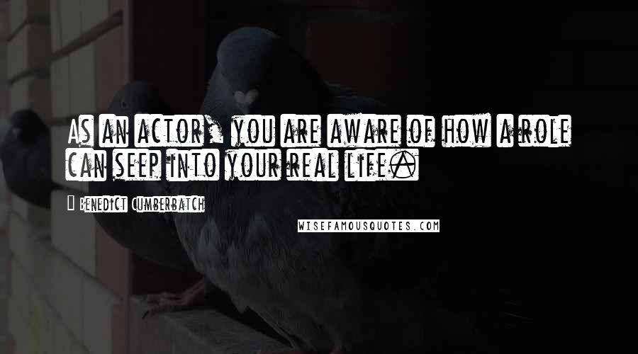 Benedict Cumberbatch Quotes: As an actor, you are aware of how a role can seep into your real life.