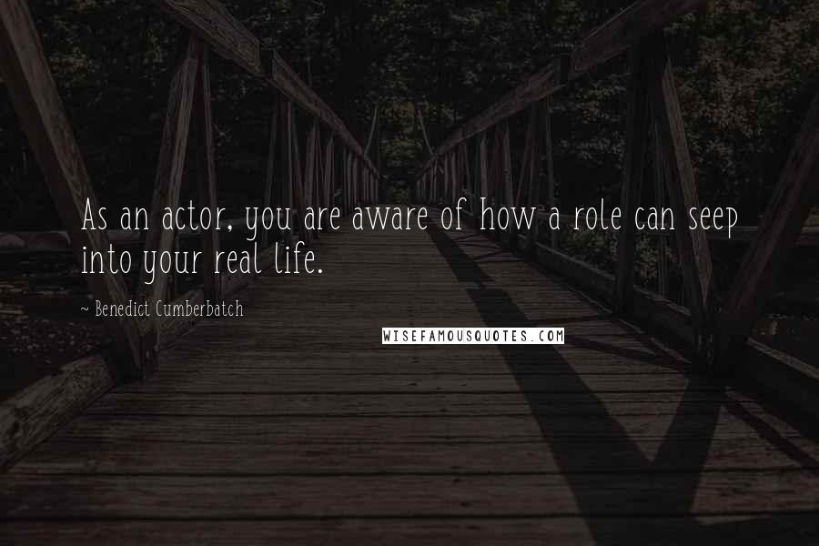 Benedict Cumberbatch Quotes: As an actor, you are aware of how a role can seep into your real life.