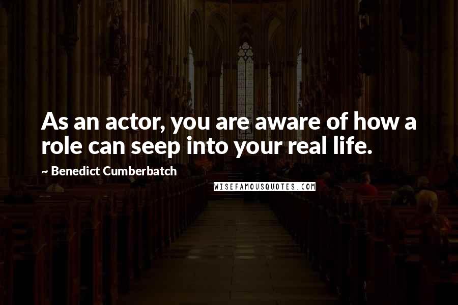 Benedict Cumberbatch Quotes: As an actor, you are aware of how a role can seep into your real life.